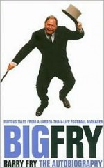 Big Fry: Barry Fry The Autobiography - Barry Fry, Phil Rostron