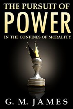 The Pursuit of Power: In the Confines of Morality - G. M. James