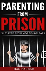 Parenting From Prison: 5 Lessons From Kids Behind Bars - Dan Barber