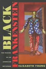 Black Frankenstein: The Making of an American Metaphor - Elizabeth Young