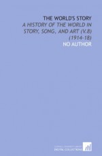 The World's Story: A History of the World in Story, Song, and Art (V.8) (1914-18) - No Author