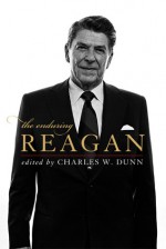 The Enduring Reagan - Charles W. Dunn, Andrew E. Busch, Steven F. Hayward, Hugh Heclo, Stephen F. Knott, George H. Nash, James W. Ceasar, Paul G. Kengor