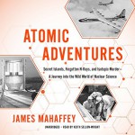  Atomic Adventures: Secret Islands, Forgotten N-Rays, and Isotopic Murder - A Journey into the Wild World of Nuclear Science - James Mahaffey, Keith Sellon-Wright