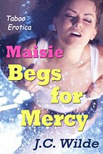 Maisie Begs for Mercy: Taboo Erotica - J.C. Wilde