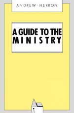 A Guide to the Ministry - Andrew Herron