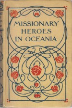 Missionary Heroes In Oceania: True Stories Of The Intrepid Bravery And Stirring Adventures of Missionaries With Uncivilized Man, Wild Beasts and The Forces of Nature - John Chisholm Lambert