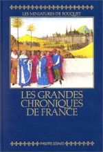 Grandes Chroniques de France: Reproduction Integrale En Fac-Simile Des Miniatures de Fouquet: Manuscrit Francais 6465 de La Bibliotheque Nationale d - François Avril