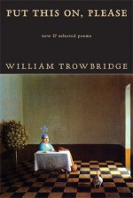 Put This On, Please: New & Selected Poems - William Trowbridge