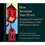 How Awesome This Place: Morning and Evening Prayer for the Anniversary of the Dedication of a Church (Schola Cantorum of St. Peter the Apostle) - J. Michael Thompson, Schola Cantorum of St. Peters-