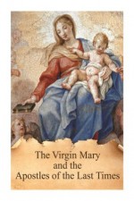 The Virgin Mary and the Apostles of the Last Times ("True Devotion to Mary" Series) - Antonin Lhoumeau, Casimir Valla