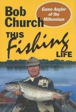 This Fishing Life - Bob Church