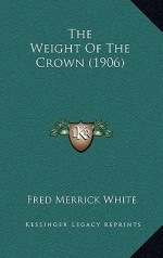 The Weight of the Crown (1906) - Fred M. White