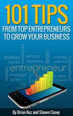 101 Tips From Top Entrepreneurs To Grow Your Business - Brian Koz, Shawn Casey