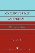 Conceiving Peace and Violence: A New Testament Legacy - Philip L. Tite