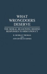 What Wrongdoers Deserve: The Moral Reasoning Behind Responses to Misconduct - R. Murray Thomas