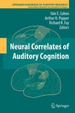 Neural Correlates of Auditory Cognition: 45 (Springer Handbook of Auditory Research) - Yale E. Cohen, Arthur Popper, Richard R. Fay