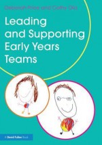 Leading and Supporting Early Years Teams: A Practical Guide - Deborah Price, Cathy Ota