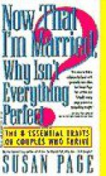 Now That I'm Married, Why Isn't Everything Perfect?: The 8 Essential Traits of Couples Who Thrive - Susan Page