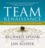 Team Renaissance: The Art, Science and Politics of Great Teams - Richard E. Spoon, Jan Risher