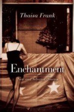 Enchantment: New and Selected Stories - Thaisa Frank