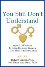 You Still Don't Understand: Typical Differences Between Men and Women--And How to Resolve Them - Richard Driscoll, Nancy Ann Davis