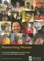 Researching Women: An Annotated Bibliography on Gender Equity in Commonwealth Higher Education - Louise Morley, Penny Jane Burke, Annik Sorhaindo