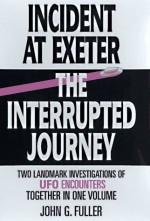 Incident at Exeter/The Interrupted Journey: Two Landmark Investigations of UFO Encounters Together in 1 Volume - John Grant Fuller Jr.