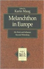 Melanchthon in Europe: His Work and Influence Beyond Wittenberg - Karin Y. Maag