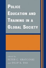 Police Education and Training in a Global Society (International Police Executive Symposia) - Dilip K. Das, Peter C. Kratcoski, Ibrahim Al Ghaith, Tariq H. Al-Hassan, Mohammed A.R. Al-Khayyat, Nasser R. Alkabi, Mark Ming-chwang Chen, Sutham Cheruprakobkit, Yulia Chistyakova, Maximilian Edelbacher, J. Price Foster, Yakov Gilinsky, A. Grotendorst, Mark Haythorne