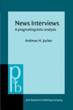 News Interviews: A Pragmalinguistic Analysis - Andreas H. Jucker