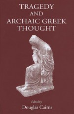 Tragedy and Archaic Greek Thought - Douglas Cairns