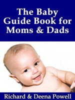 The Baby Guide Book for Moms & Dads: Development, Nutrition, Feeding, Sleep, Health, Talking, Education & Child Care Help for Parents - Infants, Baby First Year & Beyond - Richard Powell, Deena Powell