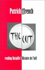 The Cut: Reading Bataille's Histoire de l'oeil (British Academy Postdoctoral Fellowship Monographs) (British Academy Postdoctoral Fellowship Monographs) - Patrick Ffrench