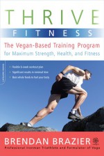 Thrive Fitness: The Vegan-Based Training Program for Maximum Strength, Health, and Fitness - Brendan Brazier