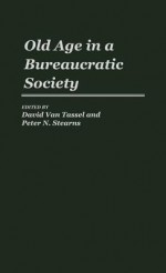 Old Age in a Bureaucratic Society: The Elderly, the Experts, and the State in American Society - Peter N. Stearns