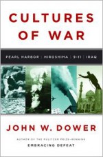 Cultures of War: Pearl Harbor/Hiroshima/9-11/Iraq - John W. Dower