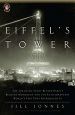 Eiffel's Tower: The Thrilling Story Behind Paris's Beloved Monument and theExtraordinary World's Fair That Introduced It - Jill Jonnes