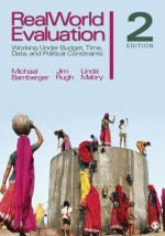 Realworld Evaluation: Working Under Budget, Time, Data, and Political Constraints - Michael Bamberger, Jim Rugh, Linda Mabry