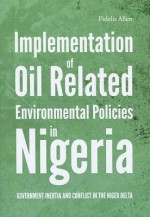 Implementation of Oil Related Environmental Policies in Nigeria: Government Inertia and Conflict in the Niger Delta - Fidelis Allen