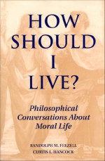 How Should I Live?: Philosophical Conversations about Moral Life - Randolph M. Feezell, Curtis L. Hancock