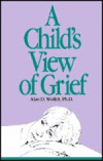 A Child's View of Grief - Alan D. Wolfelt