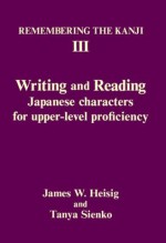 Remembering the Kanji III: Writing and Reading Japanese Characters for Upper-Level Proficiency (v. 3) - James W. Heisig