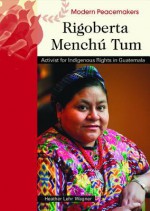 Rigoberta Menchu Tum: Activist for Indigenous Rights in Guatemala - Heather Lehr Wagner, Chelsea House Publishers