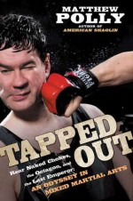 Tapped Out: Rear Naked Chokes, the Octagon, and the Last Emperor: An Odyssey in Mixed Martial Arts - Matthew Polly