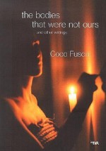 The Bodies That Were Not Ours: And Other Writings - Coco Fusco