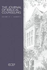 Journal of Biblical Counseling Volume 27 #2 - Ed Welch, Tim Lane, Julie Lowe, Kevin DeYoung, David A. Powlison