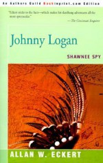 Johnny Logan: Shawnee Spy - Allan W. Eckert