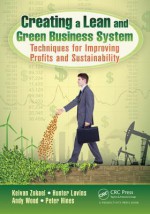 Creating a Lean and Green Business System: Techniques for Improving Profits and Sustainability - Keivan Zokaei, Hunter Lovins, Andy Wood, Peter Hines