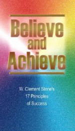 Believe and Achieve: W. Clement Stone's 17 Principles of Success - W. Clement Stone, Michael J. Ritt Jr.