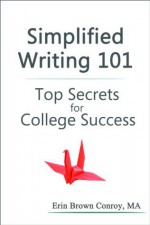 Simplified Writing 101: Top Secrets for College Success - Erin Brown Conroy